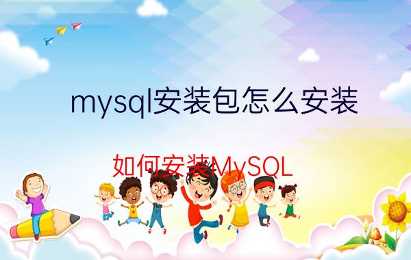 mysql安装包怎么安装 如何安装MySQL，MySQL两种安装方式？